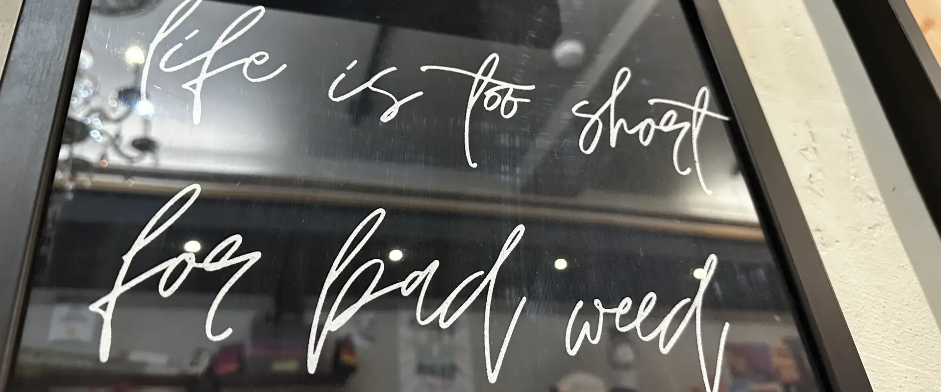 a sign that reads life is too short for bad weed